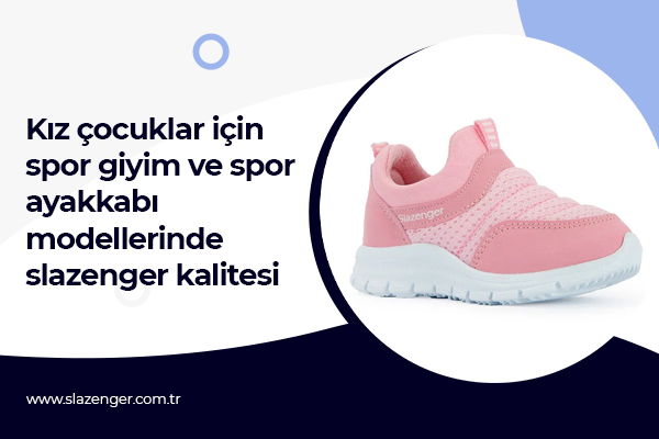 Kız çocuklar için spor giyim ve spor ayakkabı modellerinde slazenger kalitesi