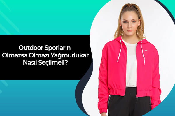 Outdoor Sporların Olmazsa Olmazı Yağmurluklar Nasıl Seçilmeli? 